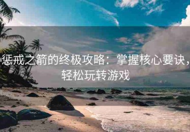 惩戒之箭的终极攻略：掌握核心要诀，轻松玩转游戏