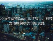 Zoom与动物Zoom合作项目：科技助力动物保护的创新实践