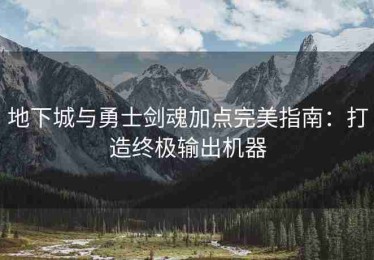 地下城与勇士剑魂加点完美指南：打造终极输出机器