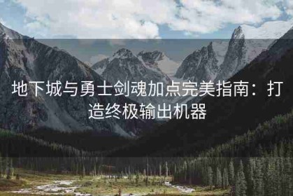 地下城与勇士剑魂加点完美指南：打造终极输出机器