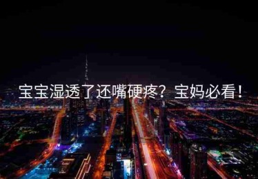 宝宝湿透了还嘴硬疼？宝妈必看！