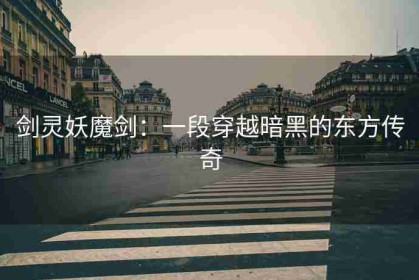 剑灵妖魔剑：一段穿越暗黑的东方传奇