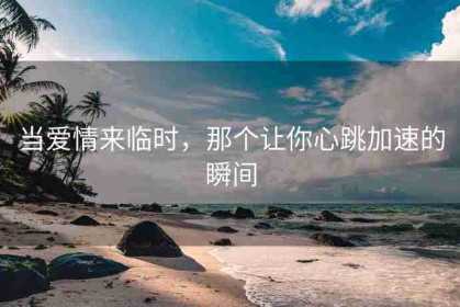 当爱情来临时，那个让你心跳加速的瞬间