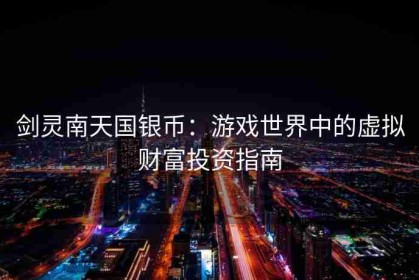 剑灵南天国银币：游戏世界中的虚拟财富投资指南