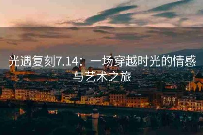 光遇复刻7.14：一场穿越时光的情感与艺术之旅