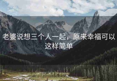 老婆说想三个人一起，原来幸福可以这样简单
