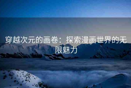 穿越次元的画卷：探索漫画世界的无限魅力
