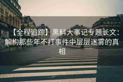 【全程追踪】黑料大事记专题长文：解构那些年不打事件中层层迷雾的真相