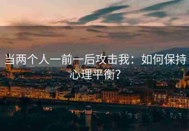 当两个人一前一后攻击我：如何保持心理平衡？