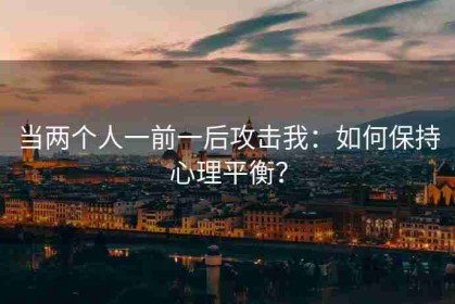 当两个人一前一后攻击我：如何保持心理平衡？