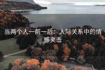 当两个人一前一后：人际关系中的情感夹击
