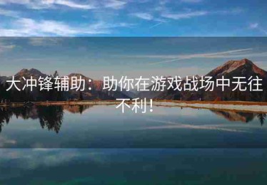 大冲锋辅助：助你在游戏战场中无往不利！