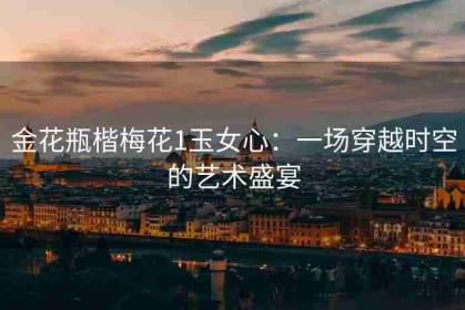 金花瓶楷梅花1玉女心：一场穿越时空的艺术盛宴