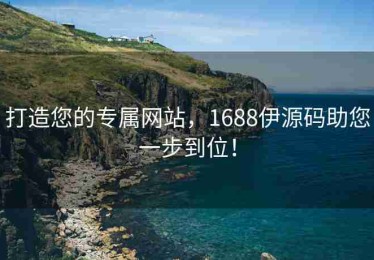 打造您的专属网站，1688伊源码助您一步到位！