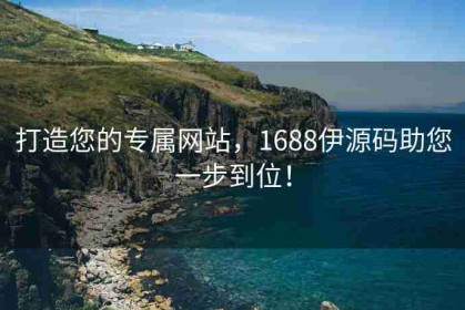 打造您的专属网站，1688伊源码助您一步到位！