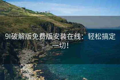 9I破解版免费版安装在线：轻松搞定一切！