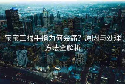 宝宝三根手指为何会痛？原因与处理方法全解析