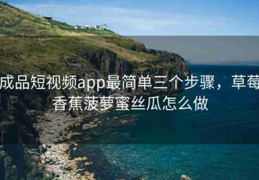 成品短视频app最简单三个步骤，草莓香蕉菠萝蜜丝瓜怎么做