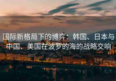 国际新格局下的博弈：韩国、日本与中国、美国在波罗的海的战略交响