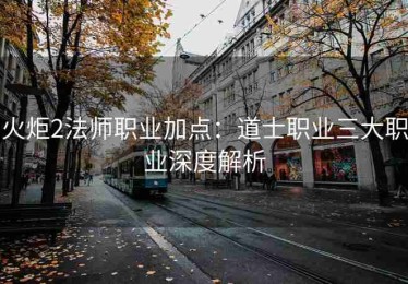 火炬2法师职业加点：道士职业三大职业深度解析