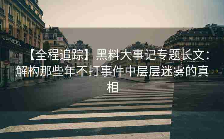【全程追踪】黑料大事记专题长文：解构那些年不打事件中层层迷雾的真相