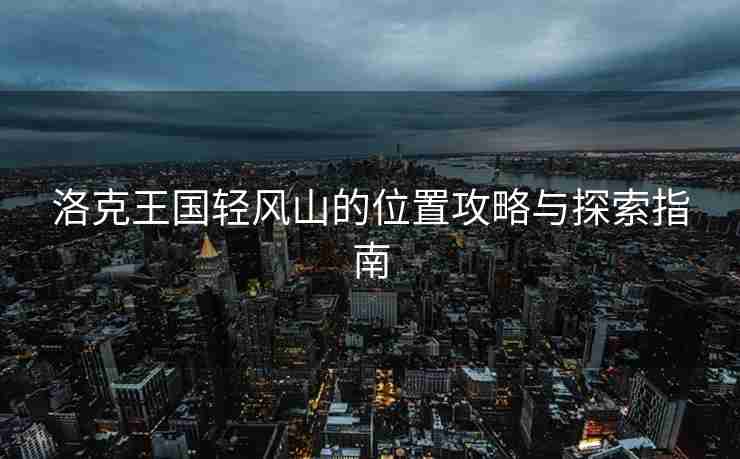 洛克王国轻风山的位置攻略与探索指南