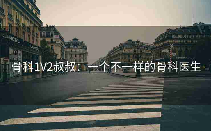 骨科1V2叔叔：一个不一样的骨科医生