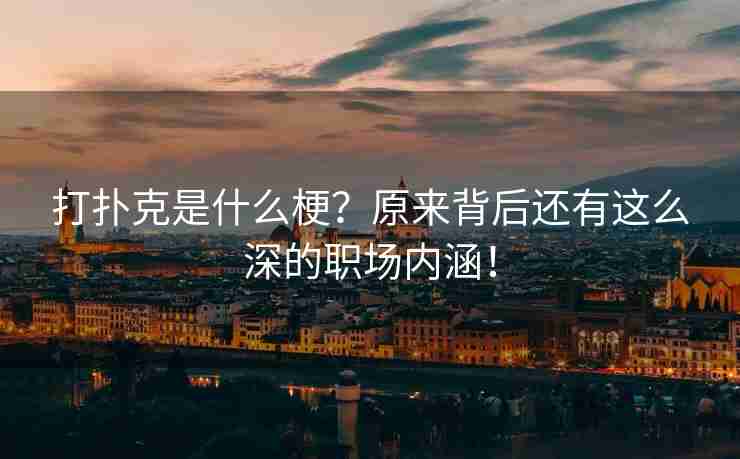 打扑克是什么梗？原来背后还有这么深的职场内涵！