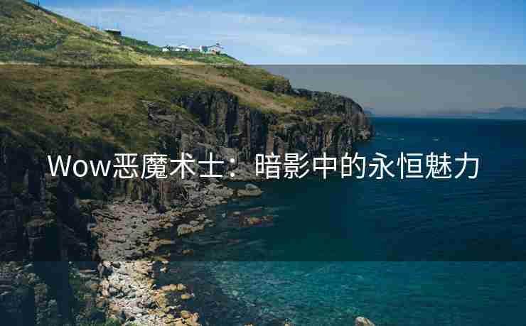 Wow恶魔术士：暗影中的永恒魅力