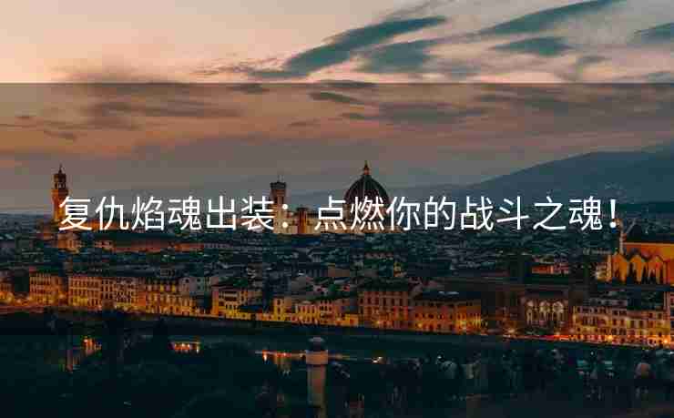 复仇焰魂出装：点燃你的战斗之魂！