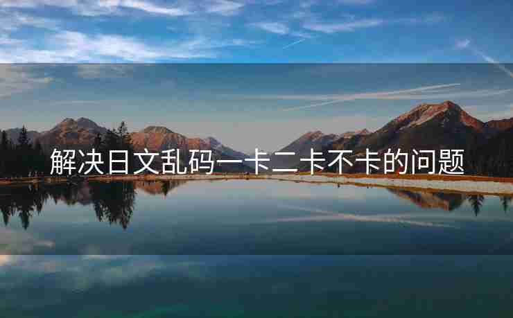 解决日文乱码一卡二卡不卡的问题