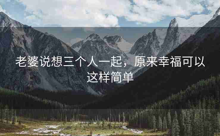 老婆说想三个人一起，原来幸福可以这样简单