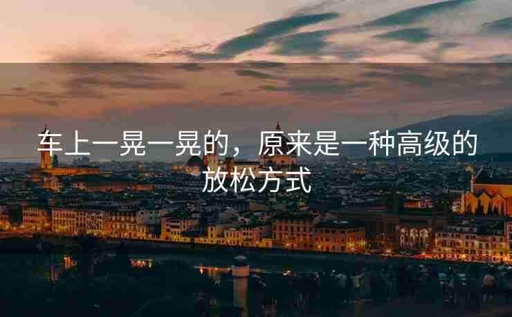 车上一晃一晃的，原来是一种高级的放松方式