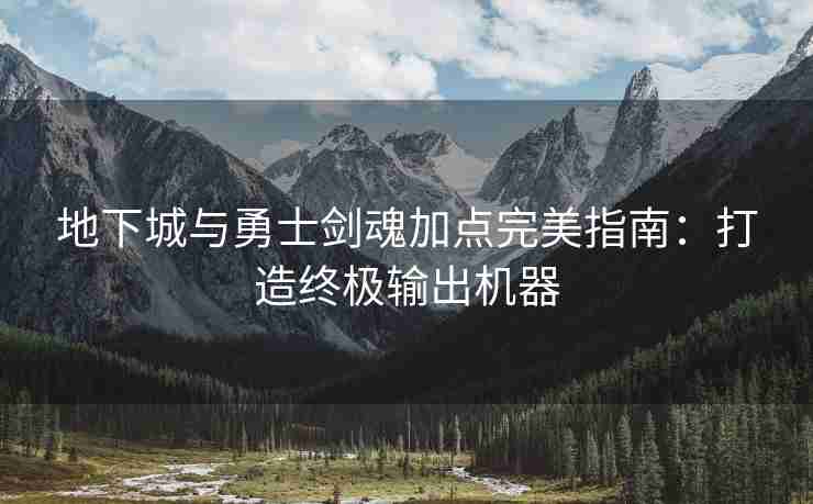 地下城与勇士剑魂加点完美指南：打造终极输出机器
