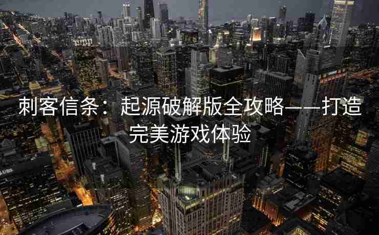 刺客信条：起源破解版全攻略——打造完美游戏体验