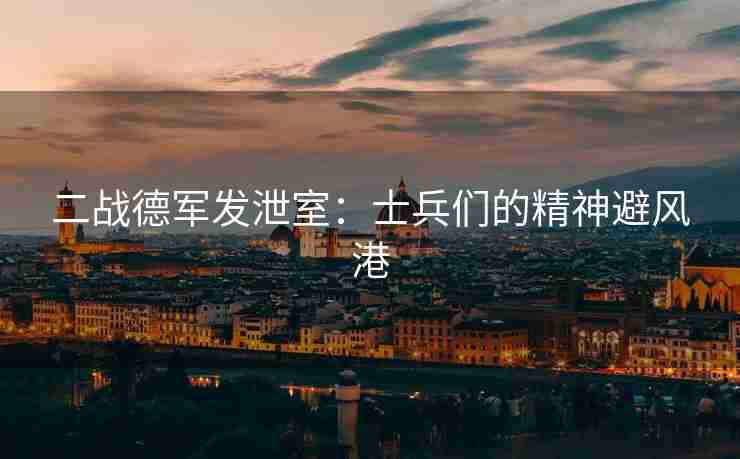 二战德军发泄室：士兵们的精神避风港