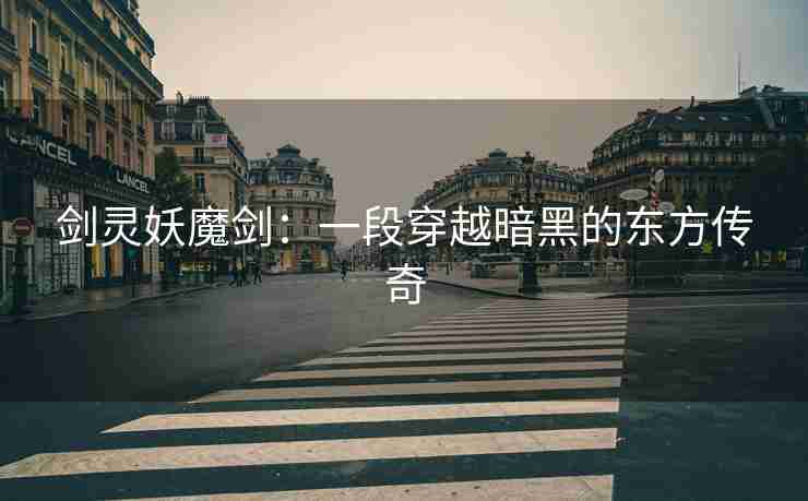 剑灵妖魔剑：一段穿越暗黑的东方传奇