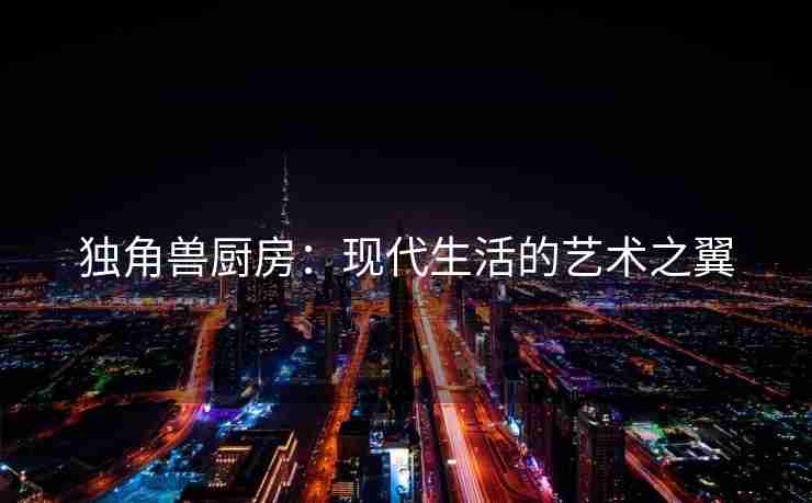 独角兽厨房：现代生活的艺术之翼