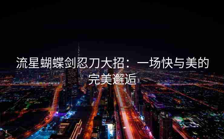 流星蝴蝶剑忍刀大招：一场快与美的完美邂逅