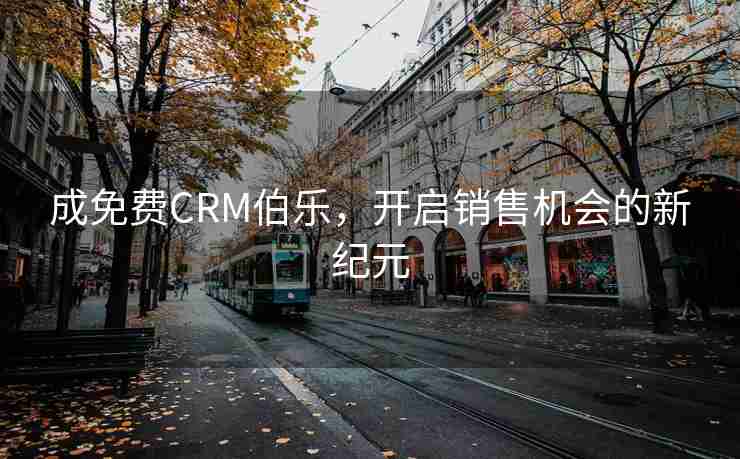 成免费CRM伯乐，开启销售机会的新纪元