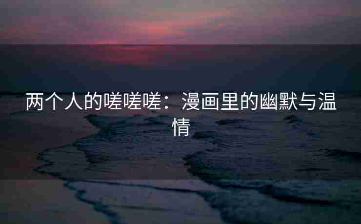 两个人的嗟嗟嗟：漫画里的幽默与温情