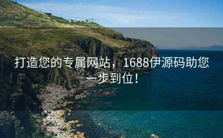 打造您的专属网站，1688伊源码助您一步到位！