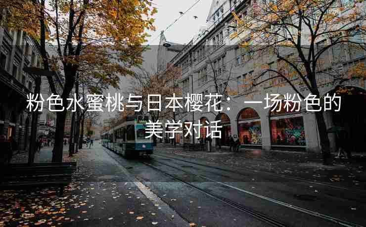 粉色水蜜桃与日本樱花：一场粉色的美学对话