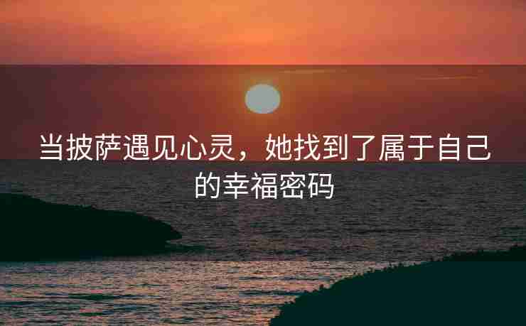 当披萨遇见心灵，她找到了属于自己的幸福密码